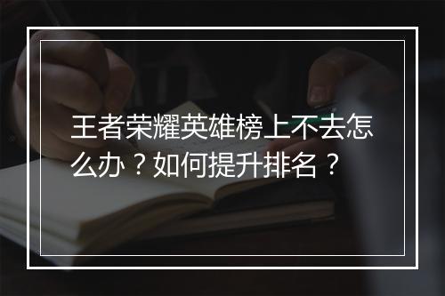 王者荣耀英雄榜上不去怎么办?如何提升排名?