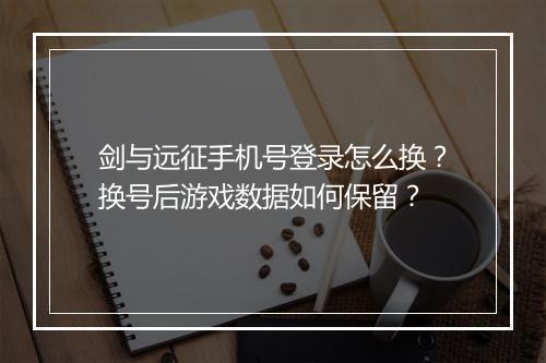 剑与远征手机号登录怎么换?换号后游戏数据如何保留?