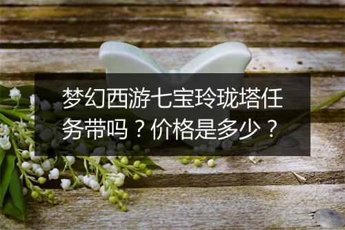 梦幻西游七宝玲珑塔任务带吗?价格是多少?