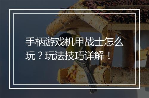 手柄游戏机甲战士怎么玩?玩法技巧详解!