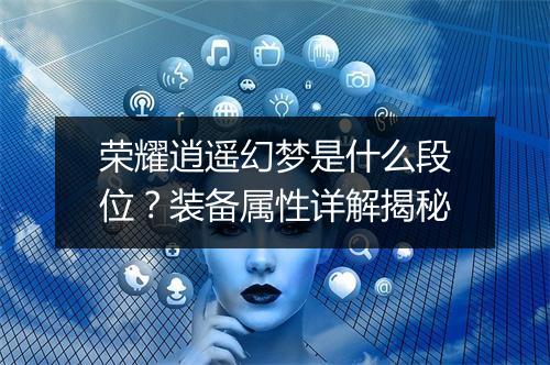 荣耀逍遥幻梦是什么段位？装备属性详解揭秘
