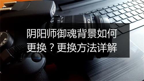 阴阳师御魂背景如何更换？更换方法详解