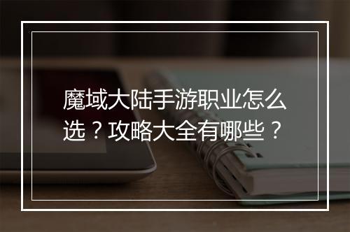 魔域大陆手游职业怎么选？攻略大全有哪些？