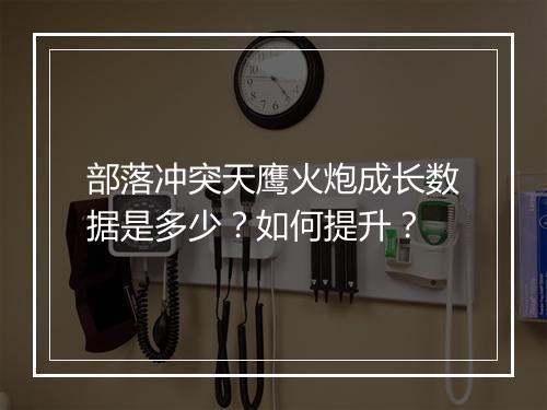 部落冲突天鹰火炮成长数据是多少?如何提升?