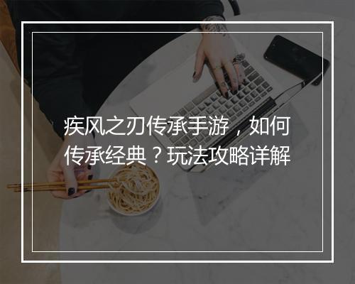 疾风之刃传承手游，如何传承经典？玩法攻略详解
