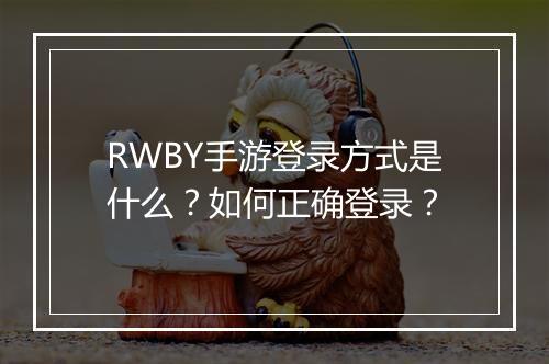 RWBY手游登录方式是什么?如何正确登录?