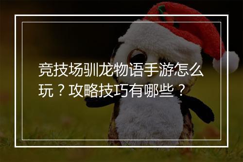 竞技场驯龙物语手游怎么玩？攻略技巧有哪些？