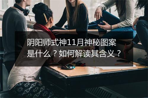 阴阳师式神11月神秘图案是什么?如何解读其含义?