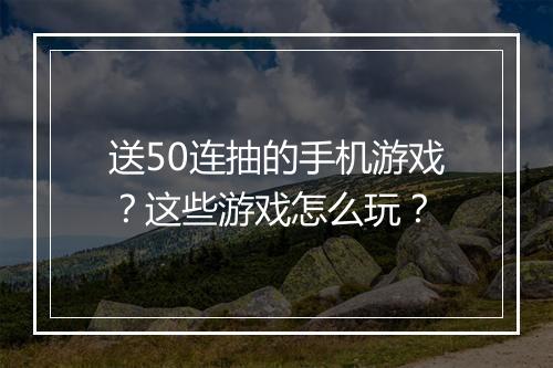 送50连抽的手机游戏?这些游戏怎么玩?