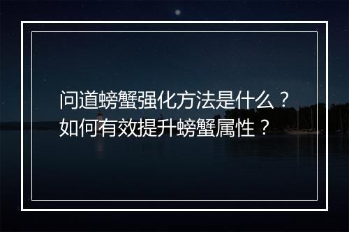 问道螃蟹强化方法是什么？如何有效提升螃蟹属性？