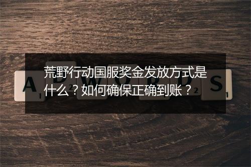 荒野行动国服奖金发放方式是什么?如何确保正确到账?