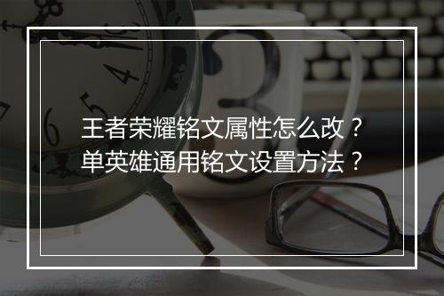 王者荣耀铭文属性怎么改?单英雄通用铭文设置方法?