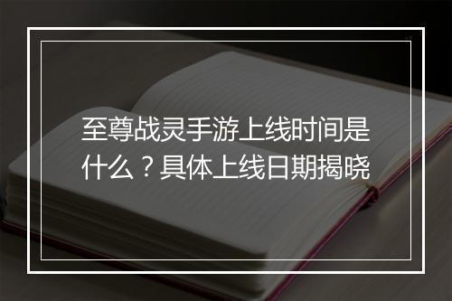 至尊战灵手游上线时间是什么?具体上线日期揭晓