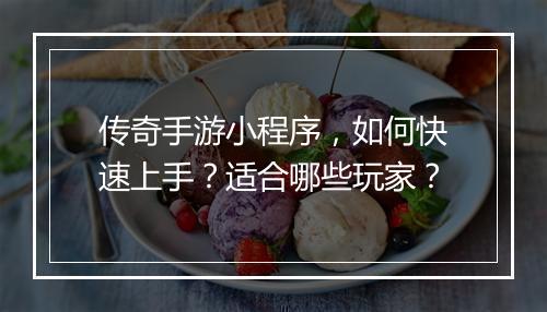 传奇手游小程序,如何快速上手?适合哪些玩家?