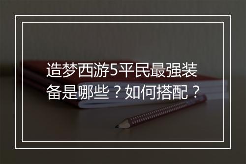 造梦西游5平民最强装备是哪些?如何搭配?