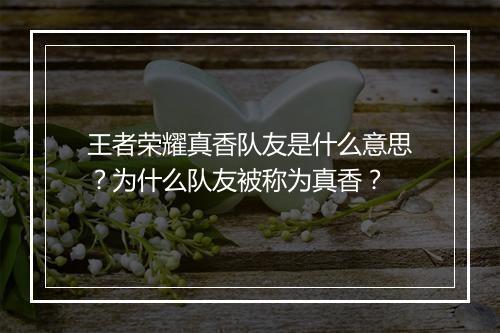 王者荣耀真香队友是什么意思?为什么队友被称为真香?