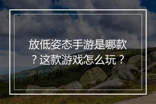 放低姿态手游是哪款?这款游戏怎么玩?