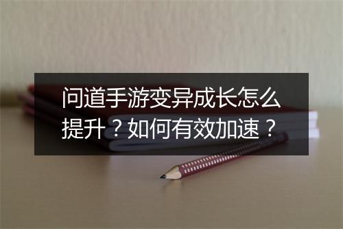 问道手游变异成长怎么提升？如何有效加速？