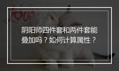 阴阳师四件套和两件套能叠加吗?如何计算属性?