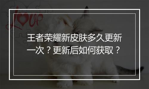 王者荣耀新皮肤多久更新一次?更新后如何获取?