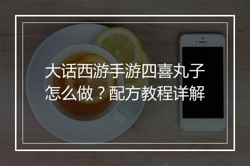 大话西游手游四喜丸子怎么做?配方教程详解