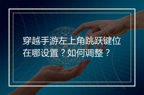 穿越手游左上角跳跃键位在哪设置?如何调整?