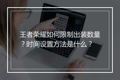 王者荣耀如何限制出装数量?时间设置方法是什么?