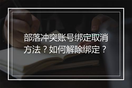 部落冲突账号绑定取消方法?如何解除绑定?
