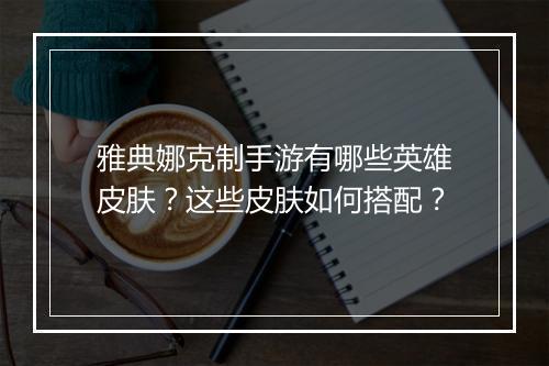 雅典娜克制手游有哪些英雄皮肤?这些皮肤如何搭配?