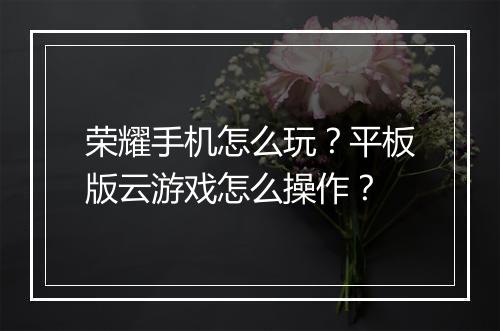荣耀手机怎么玩?平板版云游戏怎么操作?