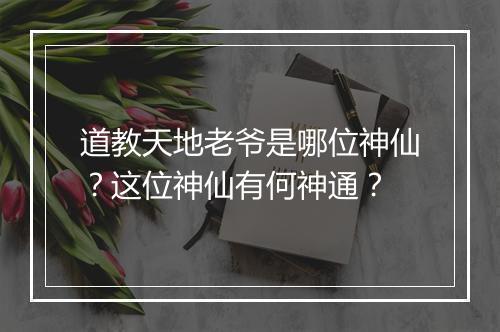 道教天地老爷是哪位神仙？这位神仙有何神通？