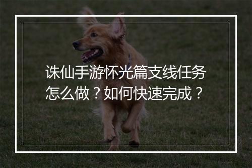 诛仙手游怀光篇支线任务怎么做?如何快速完成?
