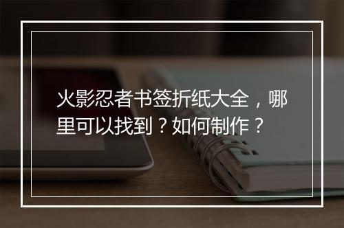 火影忍者书签折纸大全,哪里可以找到?如何制作?