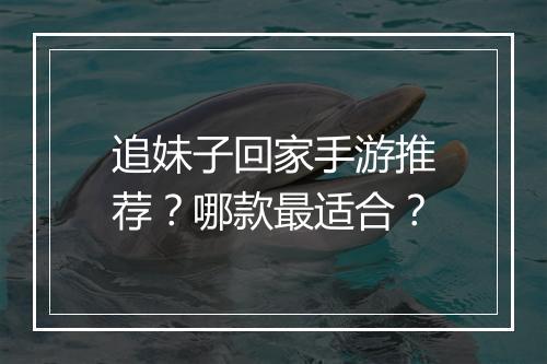 追妹子回家手游推荐?哪款最适合?