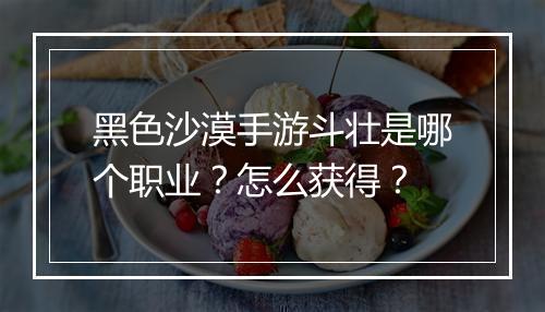 黑色沙漠手游斗壮是哪个职业?怎么获得?