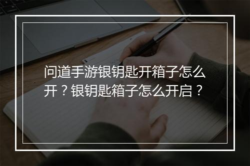 问道手游银钥匙开箱子怎么开?银钥匙箱子怎么开启?