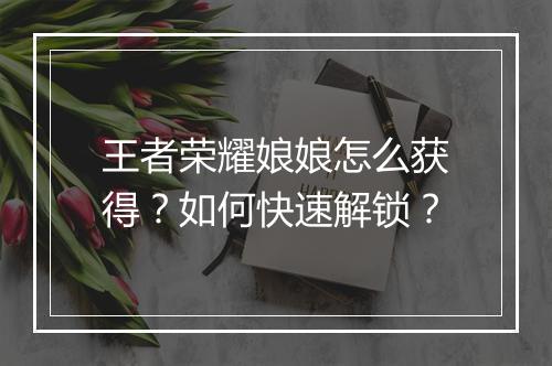 王者荣耀娘娘怎么获得?如何快速解锁?