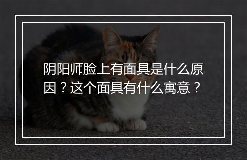 阴阳师脸上有面具是什么原因？这个面具有什么寓意？