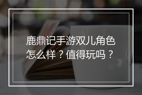 鹿鼎记手游双儿角色怎么样?值得玩吗?