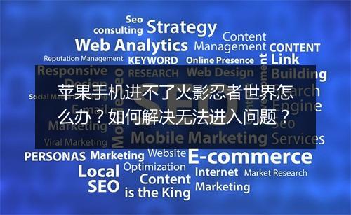 苹果手机进不了火影忍者世界怎么办?如何解决无法进入问题?