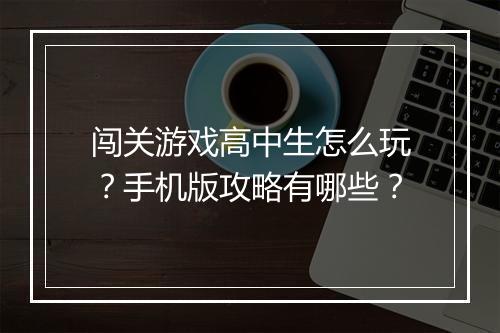 闯关游戏高中生怎么玩?手机版攻略有哪些?