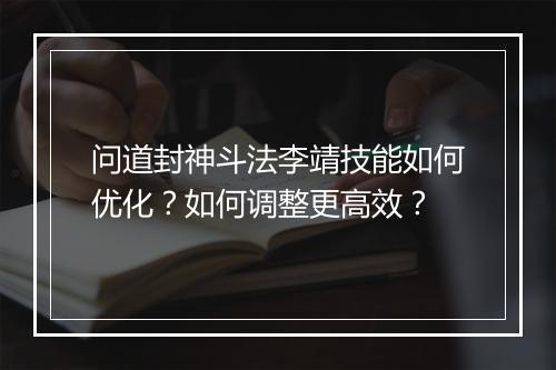 问道封神斗法李靖技能如何优化?如何调整更高效?