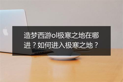 造梦西游ol极寒之地在哪进?如何进入极寒之地?