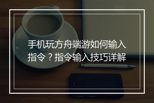 手机玩方舟端游如何输入指令?指令输入技巧详解