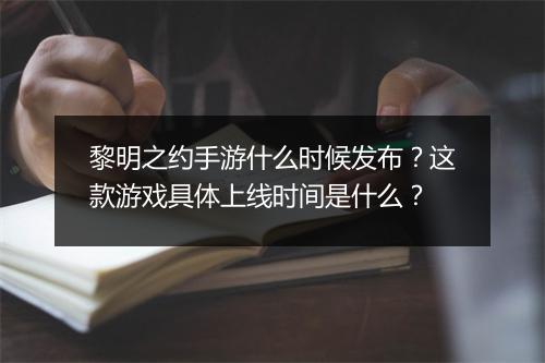 黎明之约手游什么时候发布?这款游戏具体上线时间是什么?