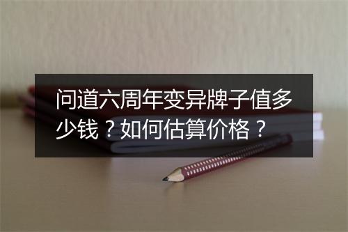问道六周年变异牌子值多少钱？如何估算价格？