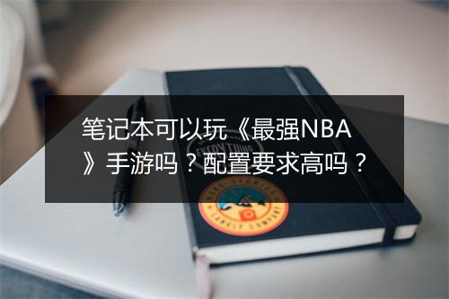 笔记本可以玩《最强NBA》手游吗?配置要求高吗?