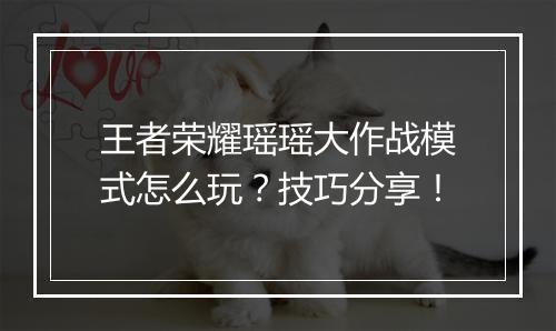 王者荣耀瑶瑶大作战模式怎么玩?技巧分享!