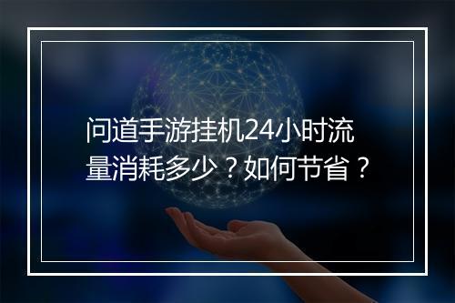 问道手游挂机24小时流量消耗多少?如何节省?