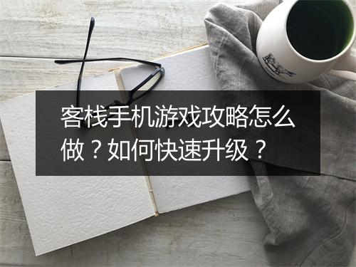客栈手机游戏攻略怎么做?如何快速升级?
